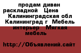 продам диван раскладной › Цена ­ 7 000 - Калининградская обл., Калининград г. Мебель, интерьер » Мягкая мебель   